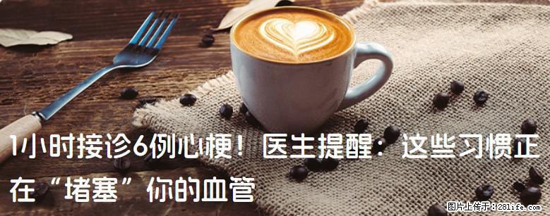 1小时接诊6例心梗！医生提醒：这些习惯正在“堵塞”你的血管 - 攀枝花生活资讯 - 攀枝花28生活网 panzhihua.28life.net